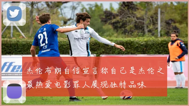 杰伦布朗自信宣言称自己是杰伦之最热爱电影罪人展现独特品味
