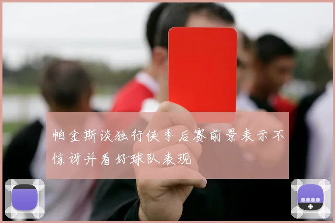 帕金斯谈独行侠季后赛前景表示不惊讶并看好球队表现