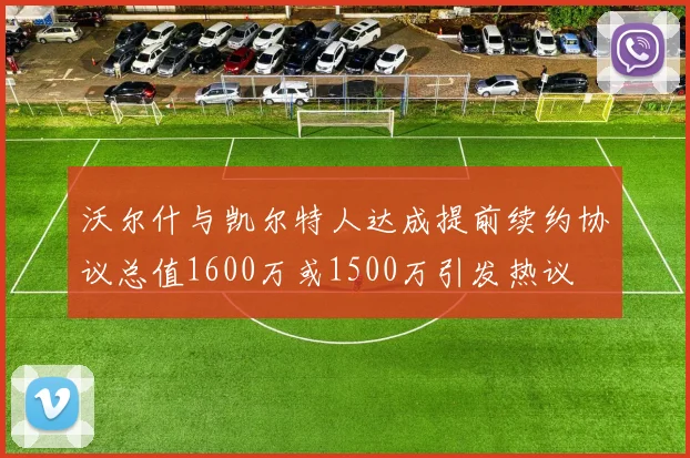 沃尔什与凯尔特人达成提前续约协议总值1600万或1500万引发热议