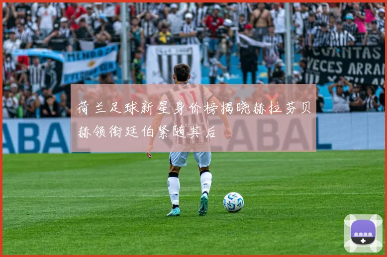 荷兰足球新星身价榜揭晓赫拉芬贝赫领衔廷伯紧随其后